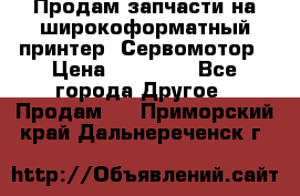 Продам запчасти на широкоформатный принтер. Сервомотор › Цена ­ 29 000 - Все города Другое » Продам   . Приморский край,Дальнереченск г.